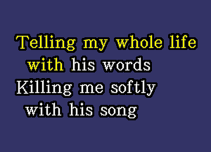 Telling my Whole life
with his words

Killing me softly
with his song