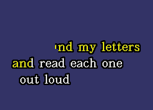 Ind my letters

and read each one
out loud