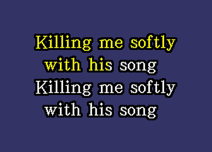 Killing me softly
with his song

Killing me softly
with his song