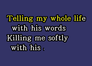 Telling my Whole life
with his words

Killing me softly
With his .