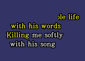 )le life
with his words

Killing me softly
with his song