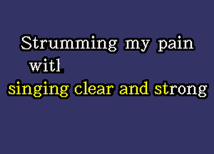 Strumming my pain
witl

singing clear and strong