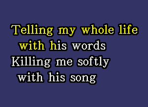 Telling my Whole life
with his words

Killing me softly
with his song