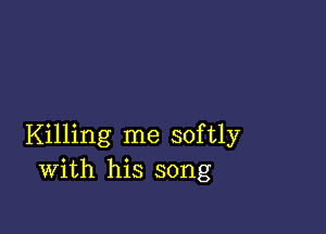 Killing me softly
with his song