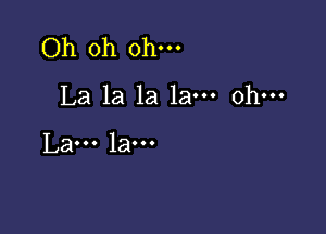 Oh oh oh---
La la la 1am ohm

La... la...