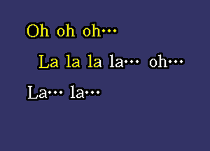 Oh oh oh---
La la la 1am ohm

La... la...