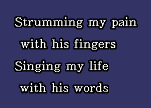 Strumming my pain

With his fingers

Singing my life

With his words