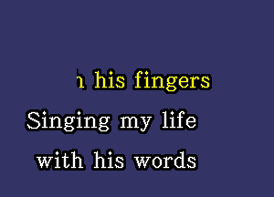 1 his fingers

Singing my life

With his words