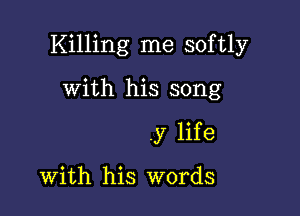 Killing me softly

with his song
.y life

With his words