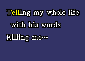 Telling my Whole life

With his words

Killing me