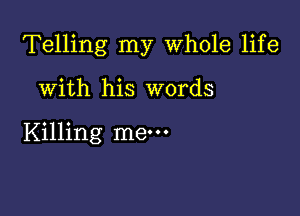 Telling my Whole life

With his words

Killing me