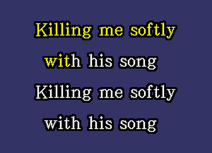 Killing me softly

with his song
Killing me softly

with his song