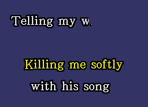 Telling my w

Killing me softly

with his song