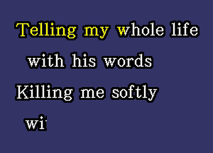 Telling my Whole life

With his words

Killing me softly

Wi'