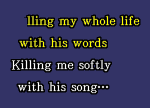 Hing my Whole life

With his words

Killing me softly

With his song.