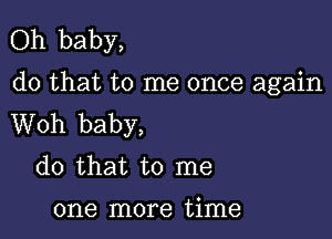 Oh baby,
do that to me once again

Woh baby,
do that to me
one more time