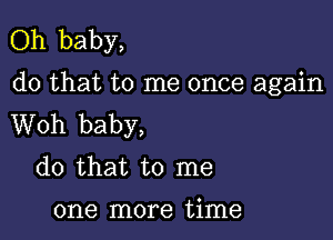 Oh baby,
do that to me once again

Woh baby,
do that to me
one more time