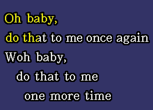 Oh baby,
do that to me once again

Woh baby,
do that to me
one more time