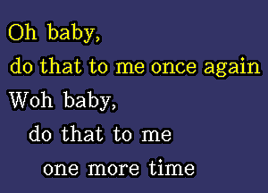 Oh baby,
do that to me once again

Woh baby,
do that to me
one more time