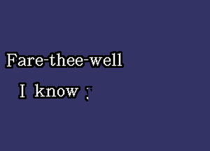 Fare-thee-well

I know