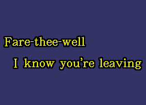 Fare-thee-well

I know youke leaving