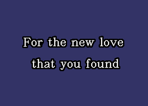 For the new love

that you found