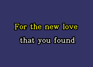 For the new love

that you found