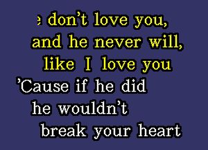 a dorft love you,
and he never Will,
like I love you

,Cause if he did
he woulddt

break your heart I