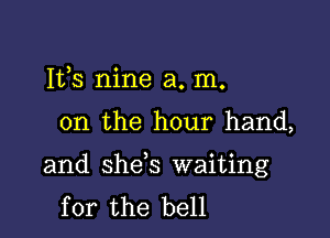 Its nine a. m.

on the hour hand,

and she s waiting
for the bell