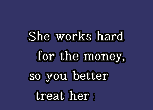 She works hard

for the money,

so you better

treat her