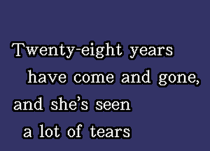 Twenty-eight years

have come and gone,

and she s seen

a lot of tears