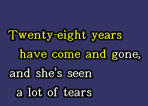 Twenty-eight years

have come and gone,

and she s seen

a lot of tears