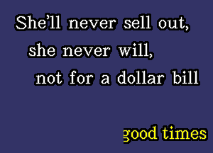 She,ll never sell out,

She never Will,

not for a dollar bill

good times