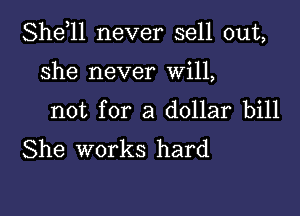 She,ll never sell out,

She never Will,

not for a dollar bill
She works hard