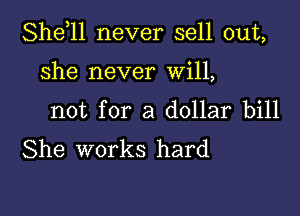 She,ll never sell out,

She never Will,

not for a dollar bill
She works hard