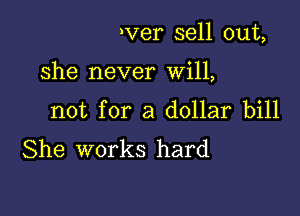 rver sell out,

She never Will,

not for a dollar bill
She works hard