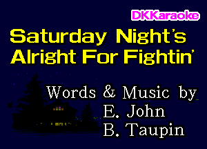 DKKaraoke

Saturday Nights
Alright For Fightin'

Words 8L Music by
B. John
B. Taupin