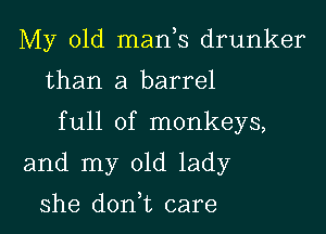 My old mads drunker
than a barrel

full of monkeys,

and my old lady

she don t care