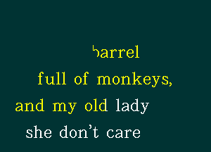 Barrel

full of monkeys,

and my old lady

she don t care