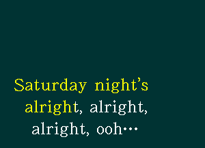 Saturday nighfs
alright, alright,
alright, oohm