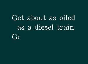 Get about as oiled
as a diesel train

G(