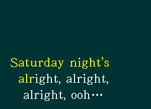 Saturday nighfs
alright, alright,
alright, oohm