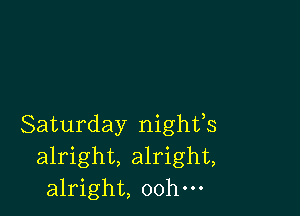 Saturday nighfs
alright, alright,
alright, oohm