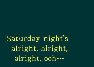 Saturday nighfs
alright, alright,
alright, oohm