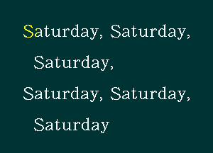 Saturday,Saturday,

Saturday,
Saturday,8aturday,
Saturday