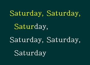 Saturday,Saturday,

Saturday,
Saturday,8aturday,
Saturday