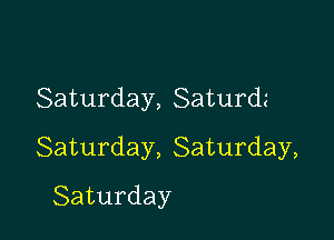 Saturday, Saturdz

Saturday, Saturday,

Saturday