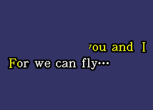 rou and I

For we can fly.