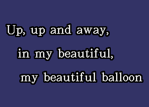 Up, up and away,

in my beautiful,

my beautiful balloon