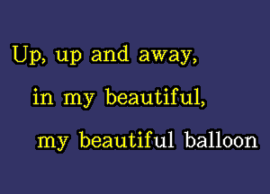 Up, up and away,

in my beautiful,

my beautiful balloon